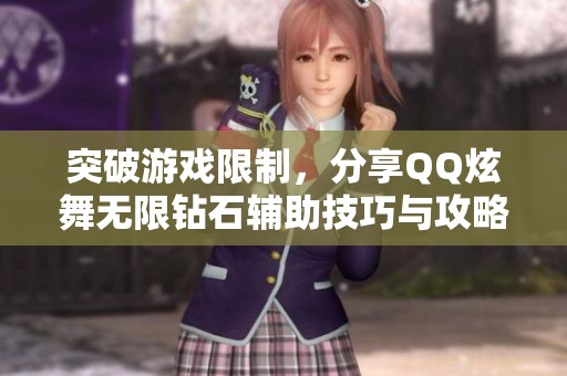 突破游戏限制，分享QQ炫舞无限钻石辅助技巧与攻略
