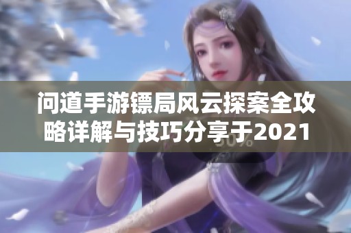 问道手游镖局风云探案全攻略详解与技巧分享于2021年8月16日
