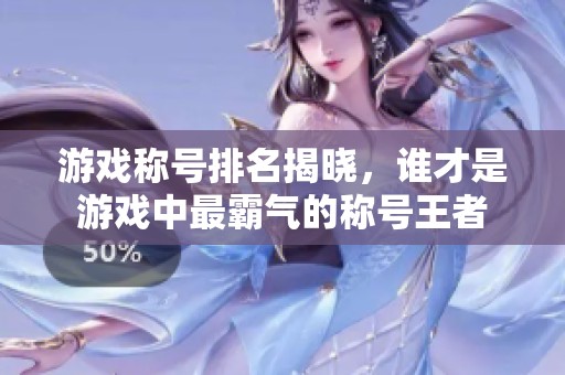游戏称号排名揭晓，谁才是游戏中最霸气的称号王者