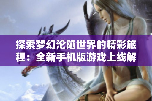 探索梦幻沦陷世界的精彩旅程：全新手机版游戏上线解析