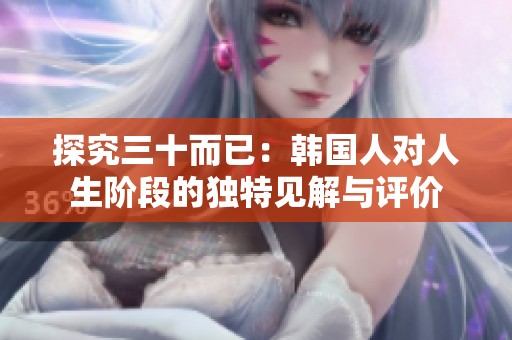 探究三十而已：韩国人对人生阶段的独特见解与评价