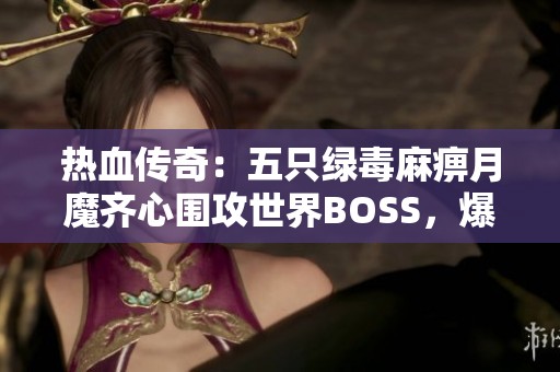 热血传奇：五只绿毒麻痹月魔齐心围攻世界BOSS，爆神戒机会大增