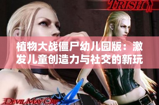 植物大战僵尸幼儿园版：激发儿童创造力与社交的新玩法探索