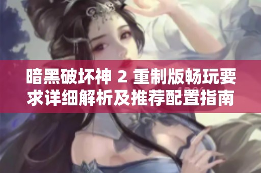 暗黑破坏神 2 重制版畅玩要求详细解析及推荐配置指南