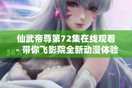 仙武帝尊第72集在线观看 - 带你飞影院全新动漫体验等你来享
