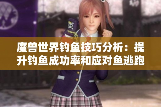 魔兽世界钓鱼技巧分析：提升钓鱼成功率和应对鱼逃跑问题