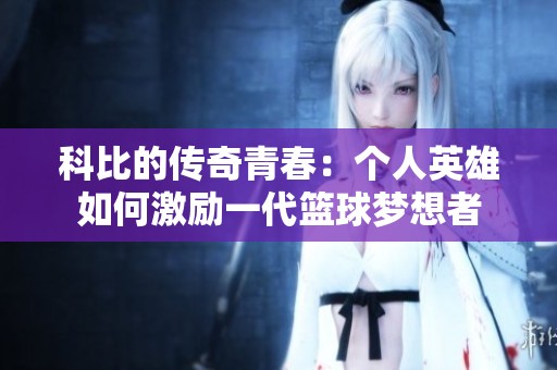 科比的传奇青春：个人英雄如何激励一代篮球梦想者