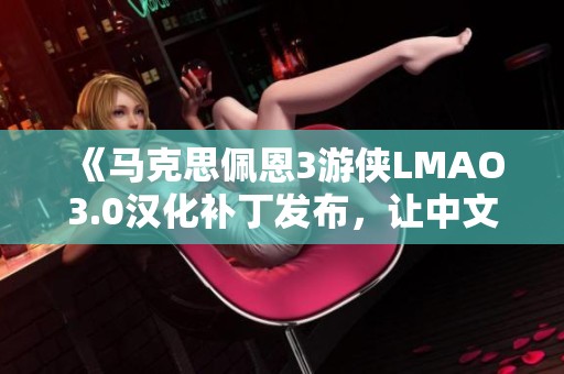 《马克思佩恩3游侠LMAO3.0汉化补丁发布，让中文玩家畅享游戏乐趣》