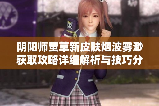 阴阳师萤草新皮肤烟波雾渺获取攻略详细解析与技巧分享