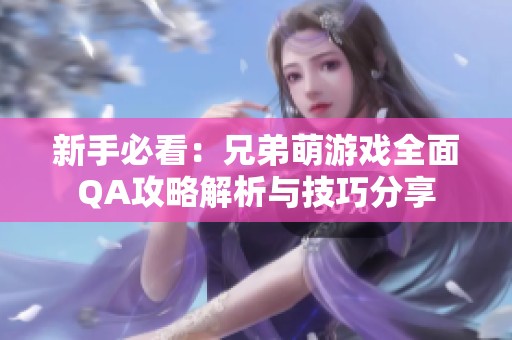 新手必看：兄弟萌游戏全面QA攻略解析与技巧分享