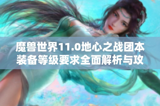 魔兽世界11.0地心之战团本装备等级要求全面解析与攻略