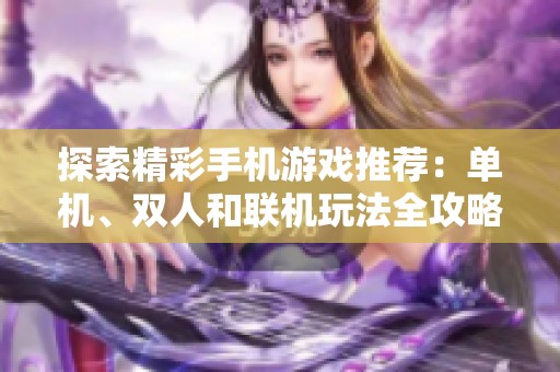 探索精彩手机游戏推荐：单机、双人和联机玩法全攻略