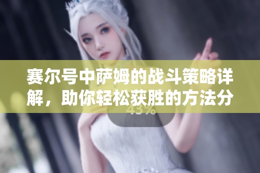 赛尔号中萨姆的战斗策略详解，助你轻松获胜的方法分享