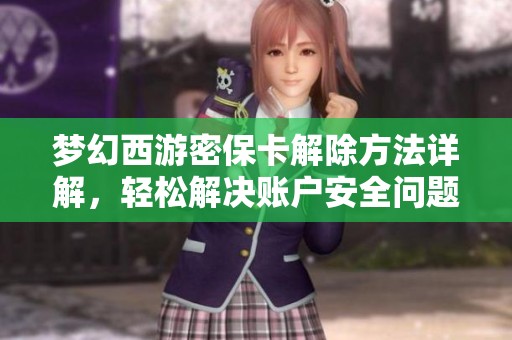 梦幻西游密保卡解除方法详解，轻松解决账户安全问题
