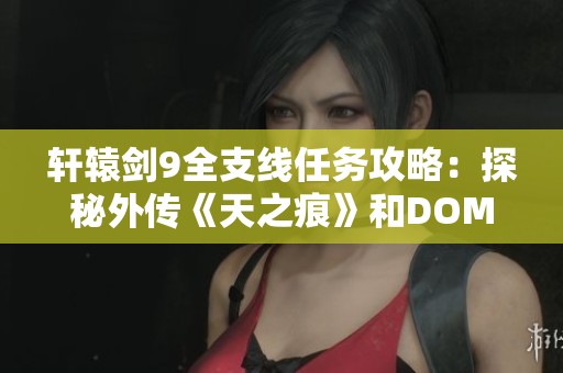 轩辕剑9全支线任务攻略：探秘外传《天之痕》和DOMO挑战内容解析