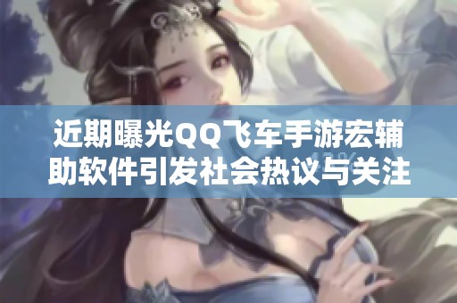 近期曝光QQ飞车手游宏辅助软件引发社会热议与关注