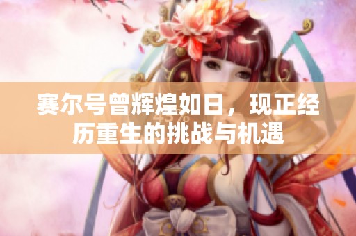 赛尔号曾辉煌如日，现正经历重生的挑战与机遇