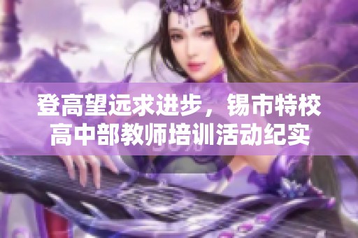 登高望远求进步，锡市特校高中部教师培训活动纪实