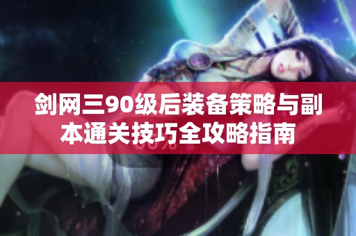 剑网三90级后装备策略与副本通关技巧全攻略指南