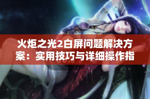 火炬之光2白屏问题解决方案：实用技巧与详细操作指导