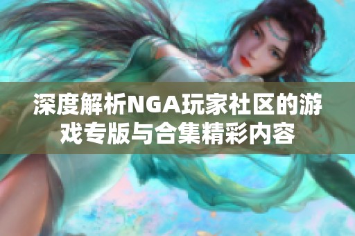 深度解析NGA玩家社区的游戏专版与合集精彩内容