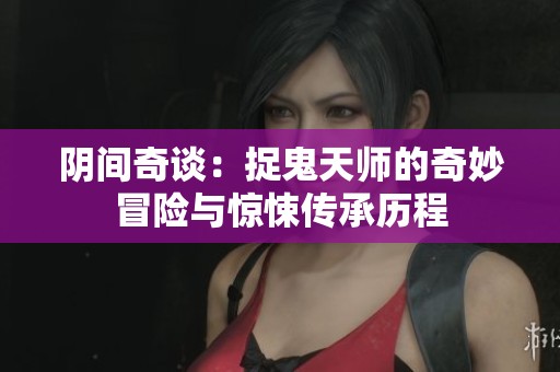 阴间奇谈：捉鬼天师的奇妙冒险与惊悚传承历程