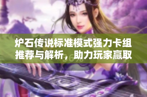 炉石传说标准模式强力卡组推荐与解析，助力玩家赢取胜利