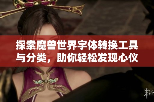 探索魔兽世界字体转换工具与分类，助你轻松发现心仪字体