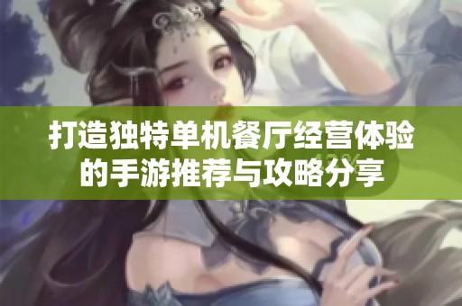 打造独特单机餐厅经营体验的手游推荐与攻略分享
