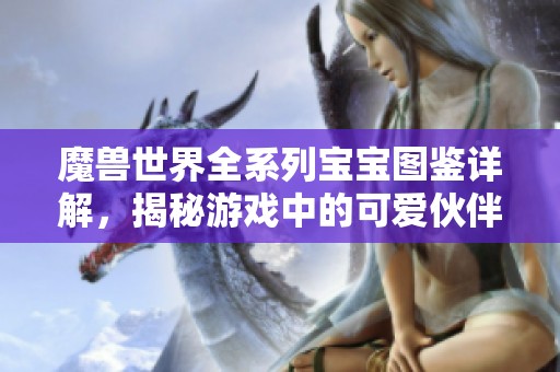 魔兽世界全系列宝宝图鉴详解，揭秘游戏中的可爱伙伴们