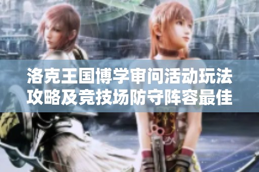 洛克王国博学审问活动玩法攻略及竞技场防守阵容最佳推荐
