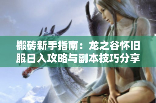 搬砖新手指南：龙之谷怀旧服日入攻略与副本技巧分享