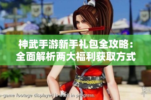 神武手游新手礼包全攻略：全面解析两大福利获取方式