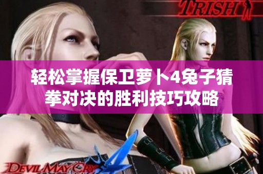轻松掌握保卫萝卜4兔子猜拳对决的胜利技巧攻略