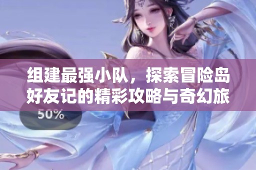 组建最强小队，探索冒险岛好友记的精彩攻略与奇幻旅程