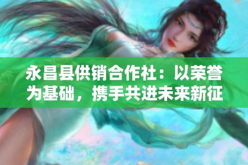 永昌县供销合作社：以荣誉为基础，携手共进未来新征程