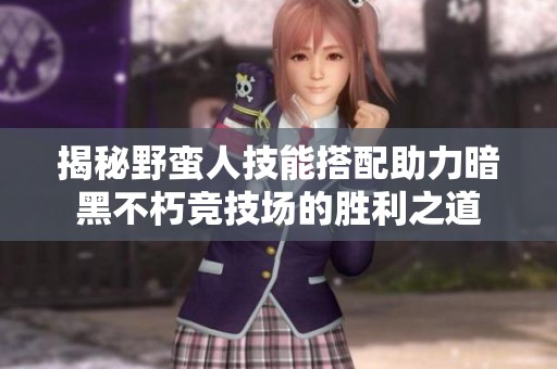 揭秘野蛮人技能搭配助力暗黑不朽竞技场的胜利之道