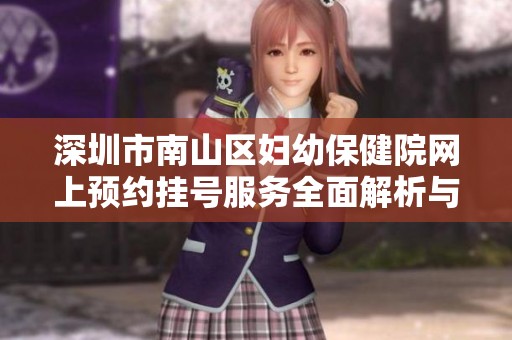 深圳市南山区妇幼保健院网上预约挂号服务全面解析与使用指南