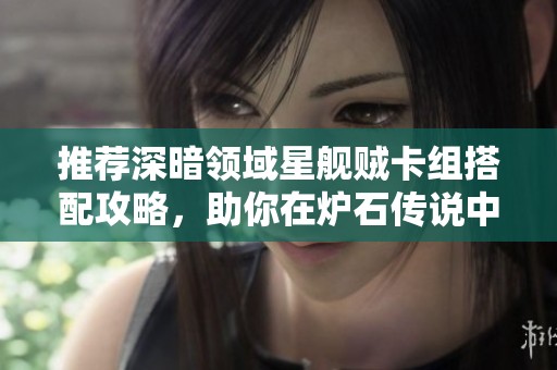 推荐深暗领域星舰贼卡组搭配攻略，助你在炉石传说中轻松取胜