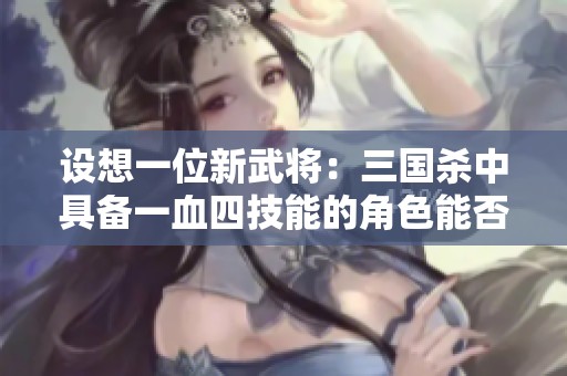 设想一位新武将：三国杀中具备一血四技能的角色能否打破平衡？