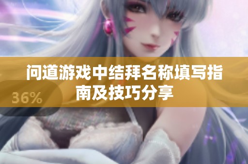 问道游戏中结拜名称填写指南及技巧分享