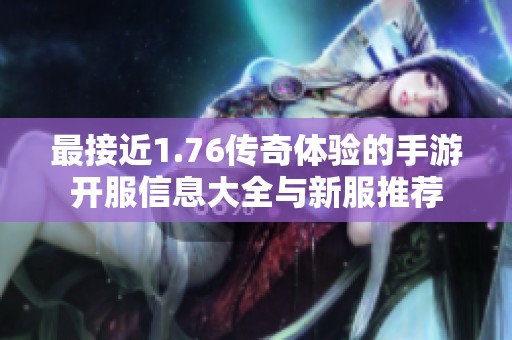 最接近1.76传奇体验的手游开服信息大全与新服推荐