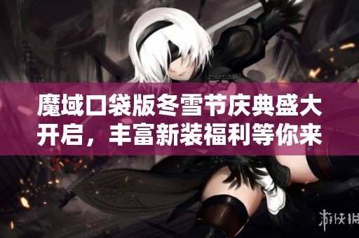 魔域口袋版冬雪节庆典盛大开启，丰富新装福利等你来领取！