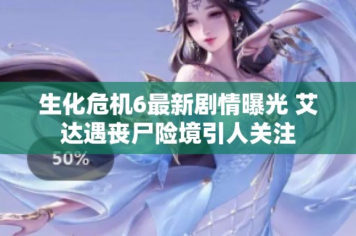生化危机6最新剧情曝光 艾达遇丧尸险境引人关注