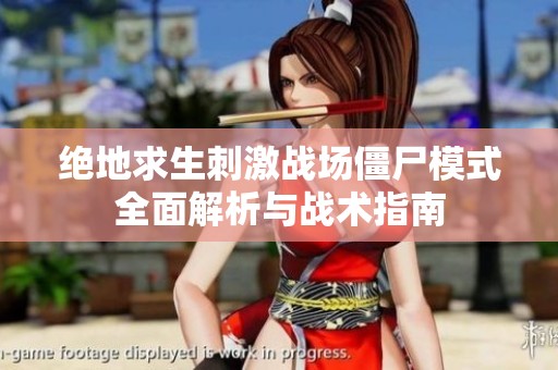 绝地求生刺激战场僵尸模式全面解析与战术指南