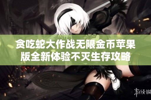 贪吃蛇大作战无限金币苹果版全新体验不灭生存攻略