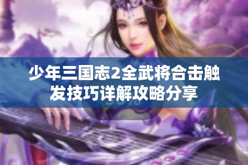 少年三国志2全武将合击触发技巧详解攻略分享