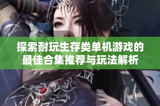 探索耐玩生存类单机游戏的最佳合集推荐与玩法解析
