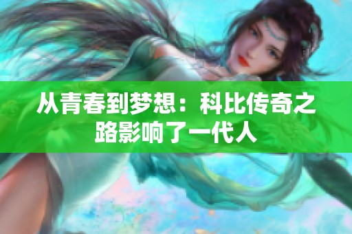 从青春到梦想：科比传奇之路影响了一代人