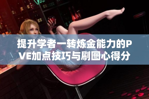 提升学者一转炼金能力的PVE加点技巧与刷图心得分享